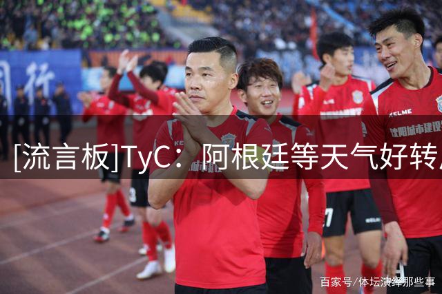 [流言板]TyC：阿根廷等天气好转后，恢复了决赛前最后一练